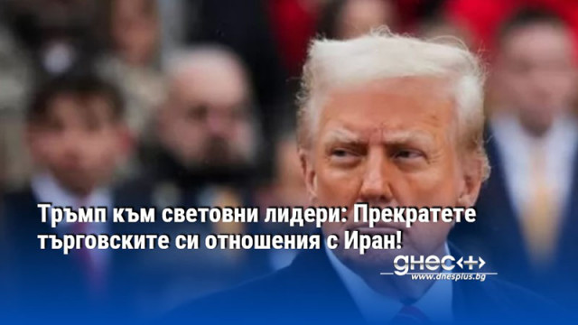 Тръмп към световни лидери: Прекратете търговските си отношения с Иран!
