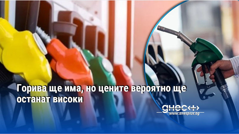 Горива ще има, но цените вероятно ще останат високи