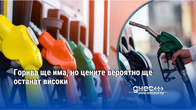 Горива ще има, но цените вероятно ще останат високи