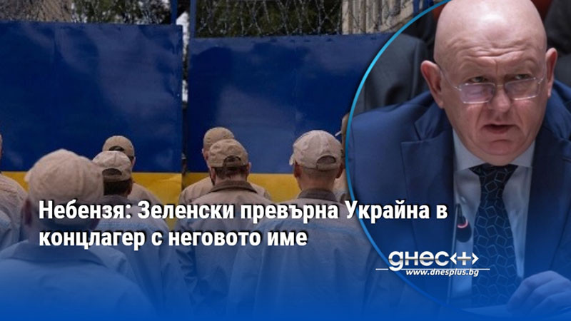 Небензя: Зеленски превърна Украйна в концлагер с неговото име