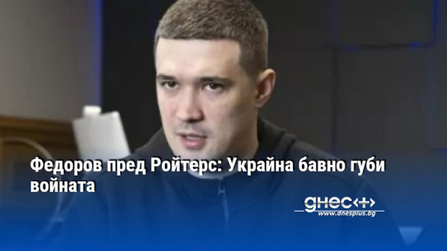Федоров пред Ройтерс: Украйна бавно губи войната
