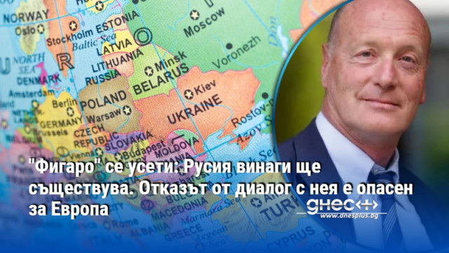 "Фигаро" се усети: Русия винаги ще съществува. Отказът от диалог с нея е опасен за Европа