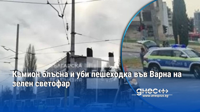 Камион блъсна и уби пешеходка във Варна на зелен светофар