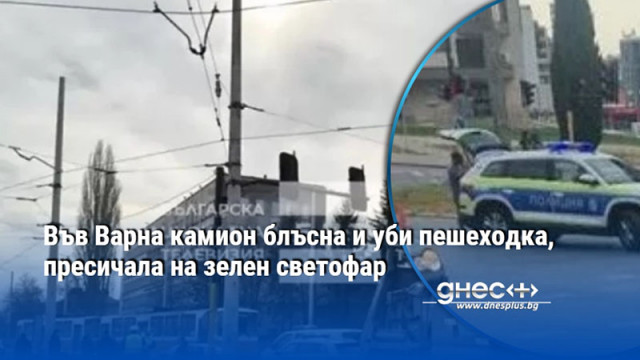 Във Варна камион блъсна и уби пешеходка, пресичала на зелен светофар