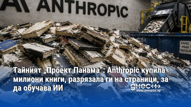 Тайният „Проект Панама“: Anthropic купила милиони книги, разрязала ги на страници, за да обучава ИИ