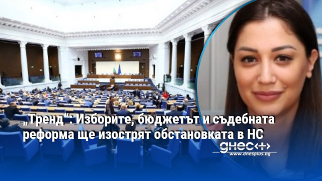 „Тренд“: Изборите, бюджетът и съдебната реформа ще изострят обстановката в НС
