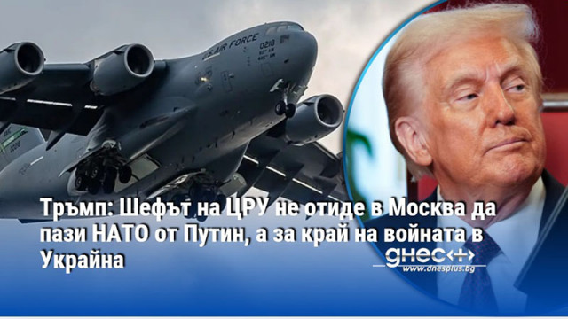 Тръмп: Шефът на ЦРУ не отиде в Москва да пази НАТО от Путин, а за край на войната в Украйна