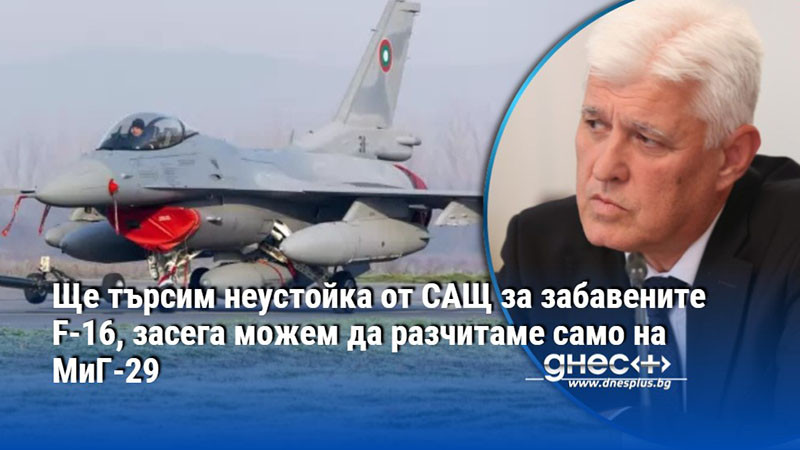 Ще търсим неустойка от САЩ за забавените F-16, засега можем да разчитаме само на МиГ-29