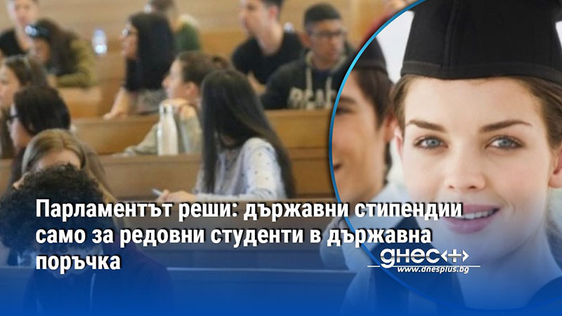 Парламентът реши: държавни стипендии само за редовни студенти в държавна поръчка