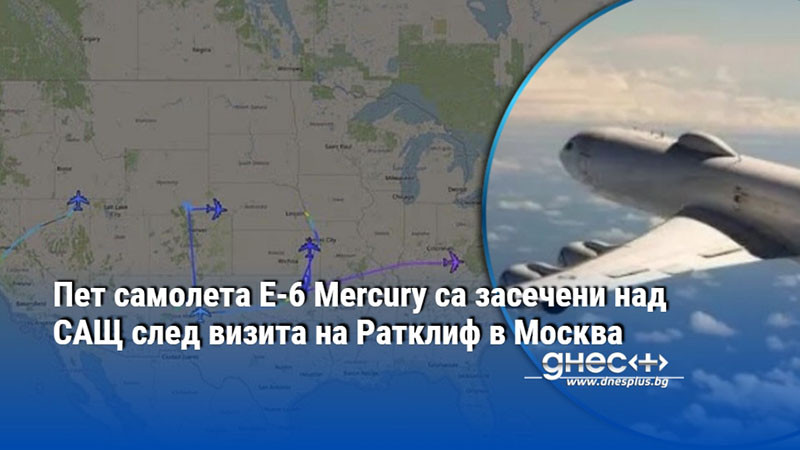 Пет самолета E-6 Mercury са засечени над САЩ след визита на Ратклиф в Москва