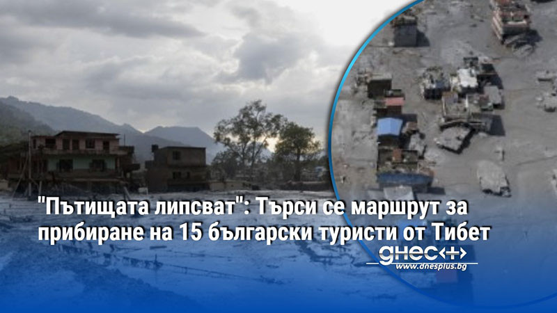 "Пътищата липсват": Търси се маршрут за прибиране на 15 български туристи от Тибет