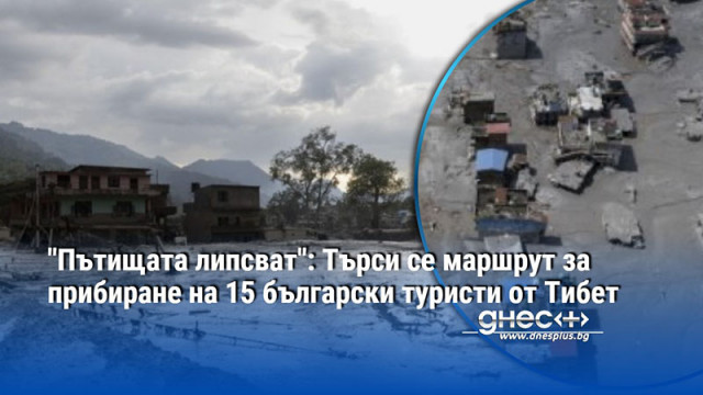 "Пътищата липсват": Търси се маршрут за прибиране на 15 български туристи от Тибет