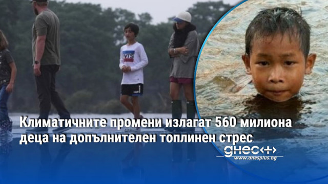 Климатичните промени излагат 560 милиона деца на допълнителен топлинен стрес