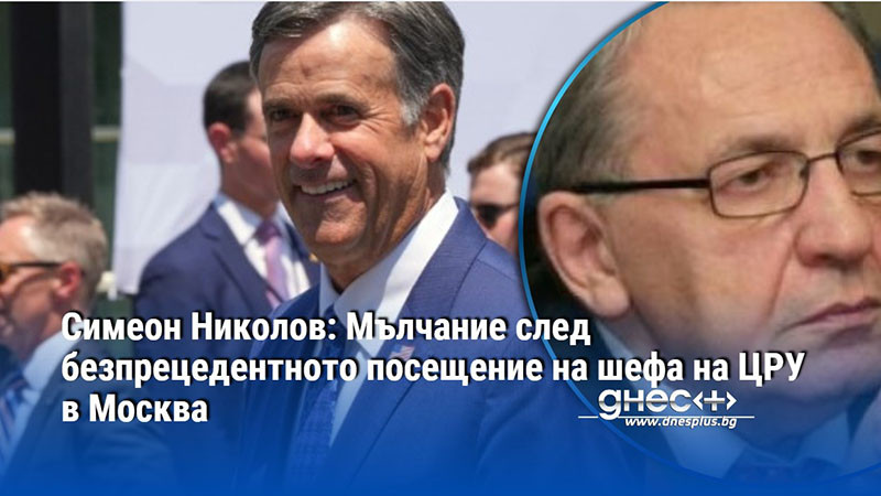 Симеон Николов: Мълчание след безпрецедентното посещение на шефа на ЦРУ в Москва