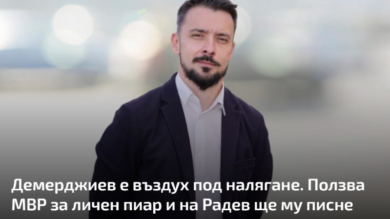 Демерджиев е въздух под налягане. Ползва МВР за личен пиар и на Радев ще му писне