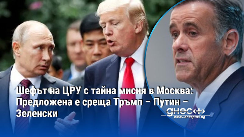 Шефът на ЦРУ с тайна мисия в Москва: Предложена е среща Тръмп – Путин – Зеленски