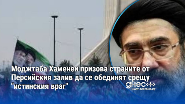 Моджтаба Хаменеи призова страните от Персийския залив да се обединят срещу "истинския враг"