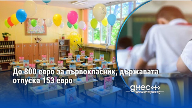 До 800 евро за първокласник, държавата отпуска 153 евро