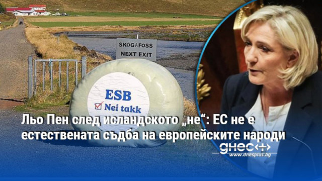 Льо Пен след исландското „не“: ЕС не е естествената съдба на европейските народи