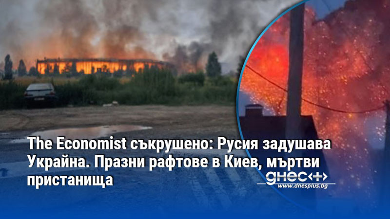 The Economist съкрушено: Русия задушава Украйна. Празни рафтове в Киев, мъртви пристанища