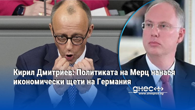 Кирил Дмитриев: Политиката на Мерц нанася икономически щети на Германия
