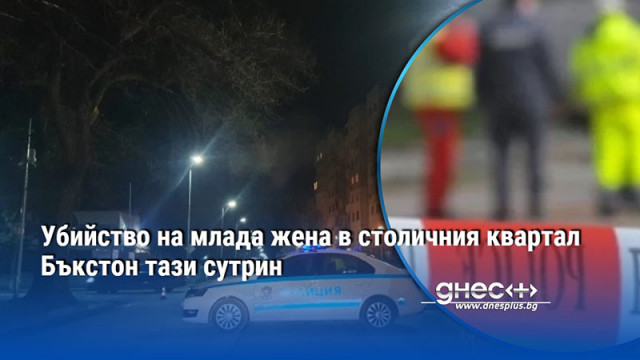 Убийство на млада жена в столичния квартал Бъкстон тази сутрин