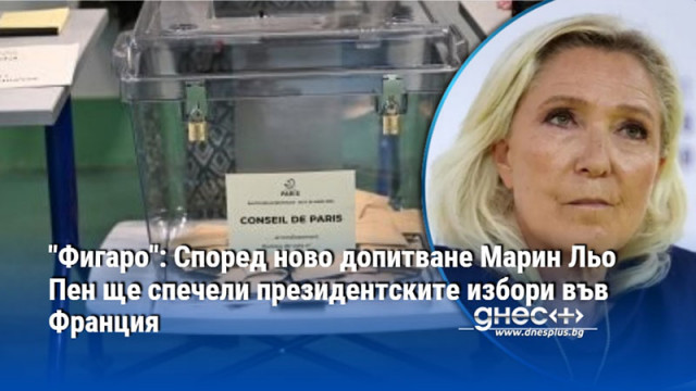 "Фигаро": Според ново допитване Марин Льо Пен ще спечели президентските избори във Франция