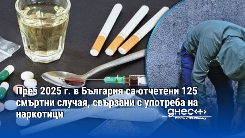 През 2025 г. в България са отчетени 125 смъртни случая, свързани с употреба на наркотици