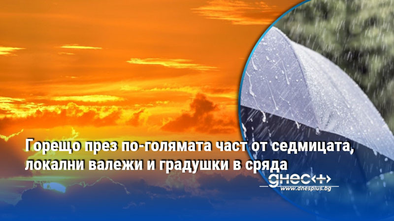 Горещо през по-голямата част от седмицата, локални валежи и градушки в сряда