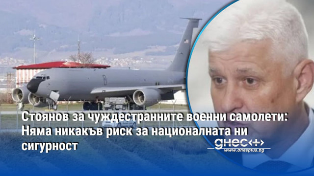Стоянов за чуждестранните военни самолети: Няма никакъв риск за националната ни сигурност
