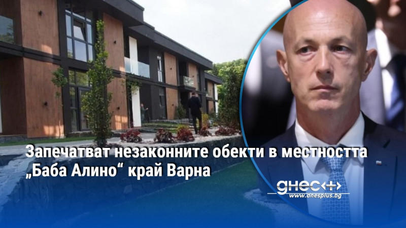 Запечатват незаконните обекти в местността „Баба Алино“ край Варна