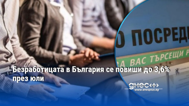Безработицата в България се повиши до 3,6% през юли