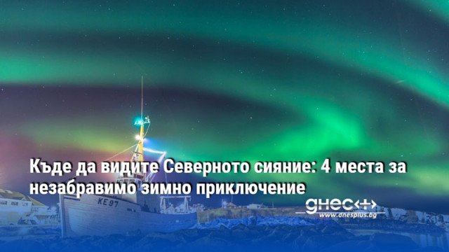 Къде да видите Северното сияние: 4 места за незабравимо зимно приключение