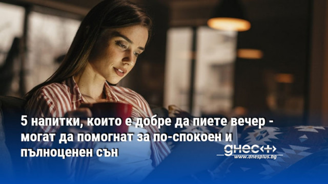 5 напитки, които е добре да пиете вечер - могат да помогнат за по-спокоен и пълноценен сън