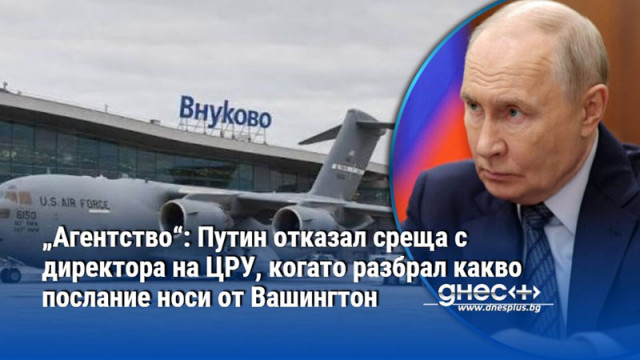 „Агентство“: Путин отказал среща с директора на ЦРУ, когато разбрал какво послание носи от Вашингтон