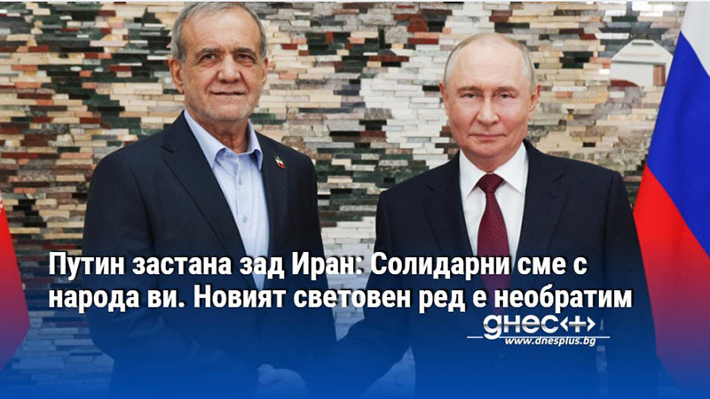 Путин застана зад Иран: Солидарни сме с народа ви. Новият световен ред е необратим