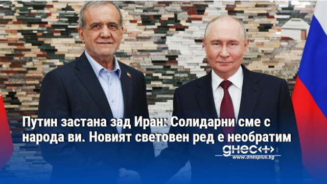 Путин застана зад Иран: Солидарни сме с народа ви. Новият световен ред е необратим