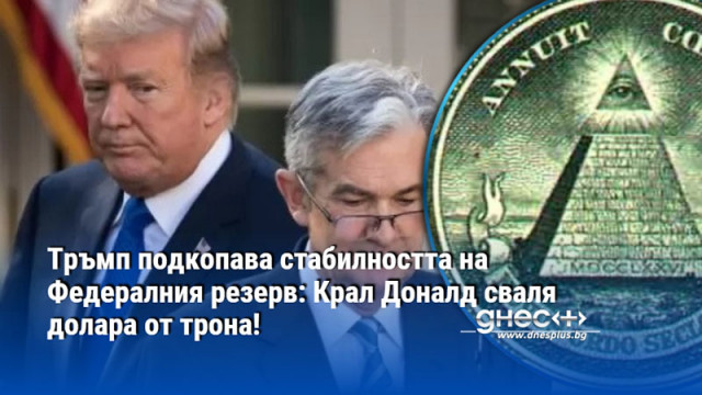 Тръмп подкопава стабилността на Федералния резерв: Крал Доналд сваля долара от трона!