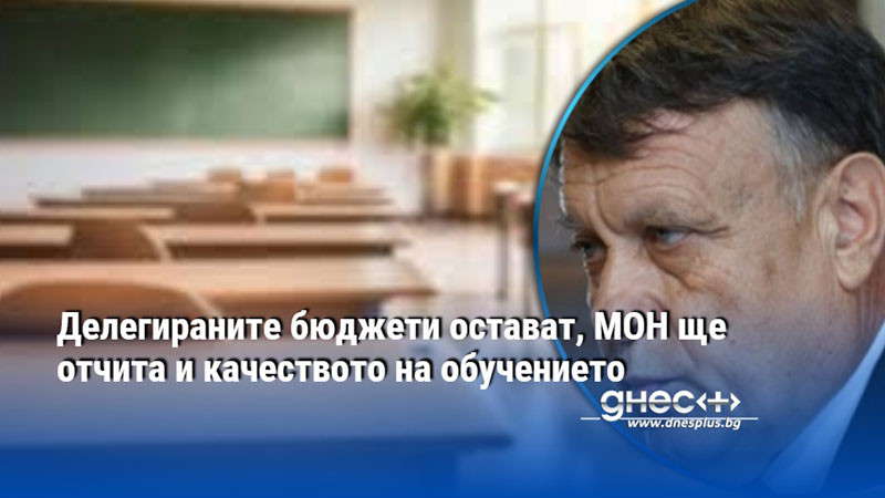 Делегираните бюджети остават, МОН ще отчита и качеството на обучението