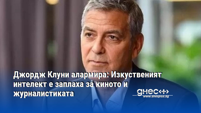 Джордж Клуни алармира: Изкуственият интелект е заплаха за киното и журналистиката