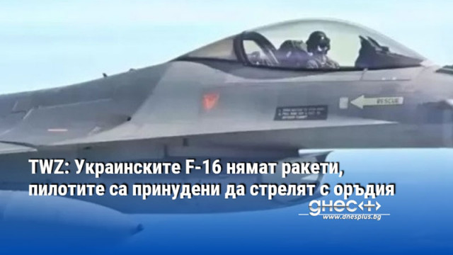 TWZ: Украинските F-16 нямат ракети, пилотите са принудени да стрелят с оръдия