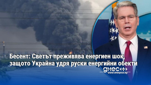 Бесент: Светът преживява енергиен шок, защото Украйна удря руски енергийни обекти