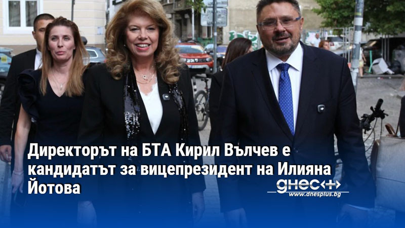 Директорът на БТА Кирил Вълчев е кандидатът за вицепрезидент на Илияна Йотова