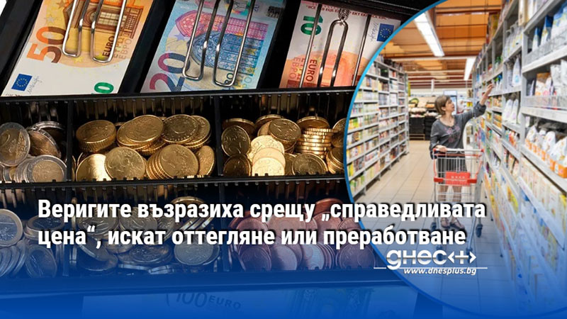 Веригите възразиха срещу „справедливата цена“, искат оттегляне или преработване