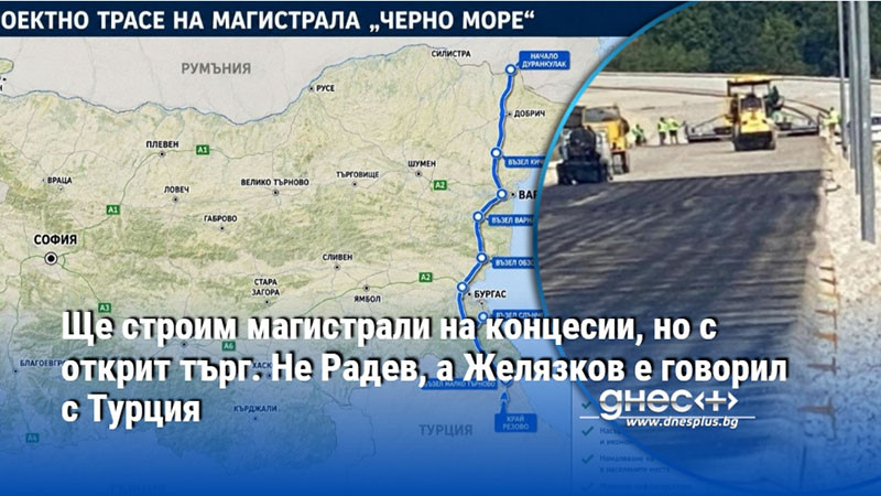 Ще строим магистрали на концесии, но с открит търг. Не Радев, а Желязков е говорил с Турция