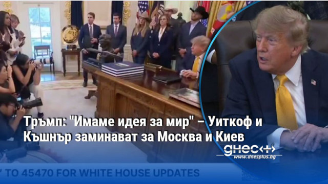 Тръмп: "Имаме идея за мир" – Уиткоф и Къшнър заминават за Москва и Киев