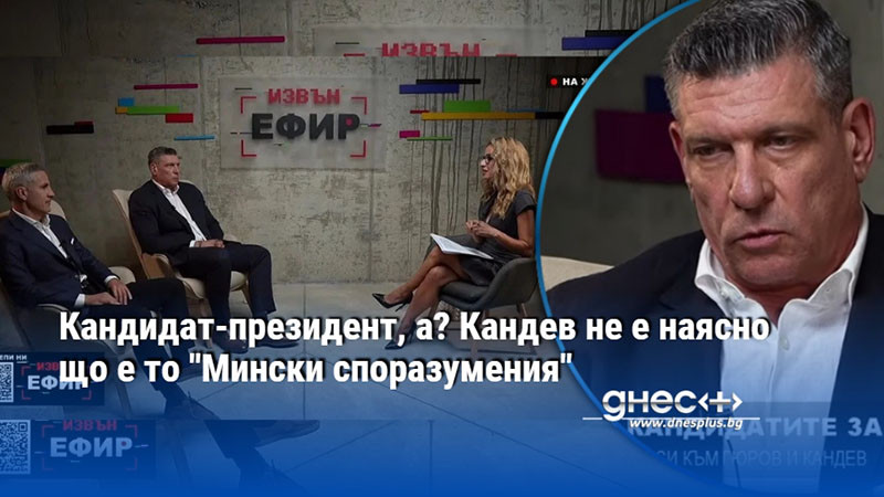 Кандидат-президент, а? Кандев не е наясно що е то "Мински споразумения"