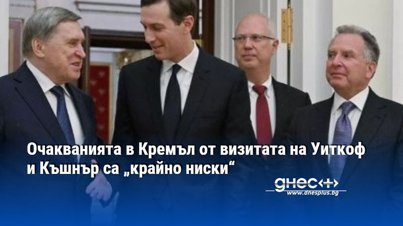 Очакванията в Кремъл от визитата на Уиткоф и Къшнър са „крайно ниски“