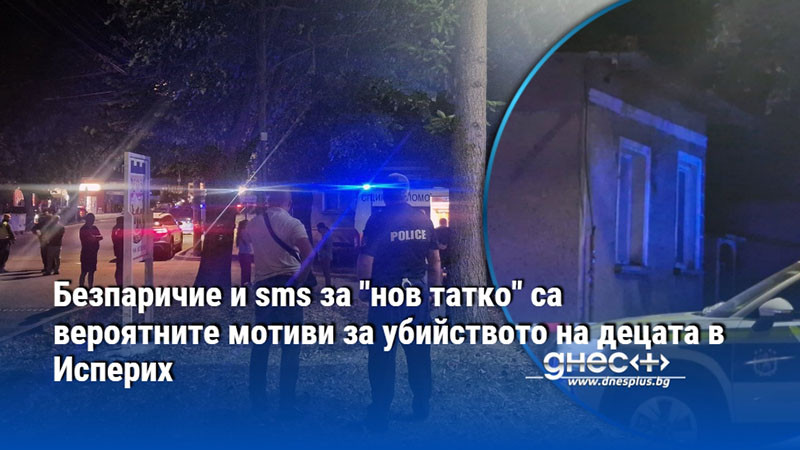 Безпаричие и sms за "нов татко" са вероятните мотиви за убийството на децата в Исперих