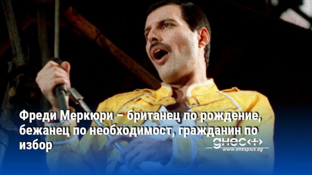 Фреди Меркюри – британец по рождение, бежанец по необходимост, гражданин по избор